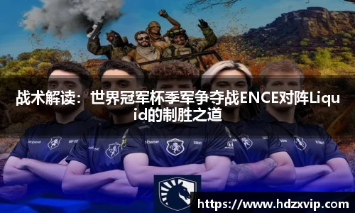 战术解读：世界冠军杯季军争夺战ENCE对阵Liquid的制胜之道