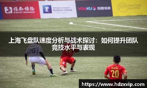 上海飞盘队速度分析与战术探讨：如何提升团队竞技水平与表现