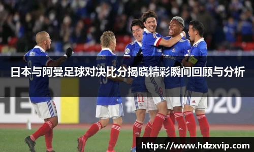 日本与阿曼足球对决比分揭晓精彩瞬间回顾与分析
