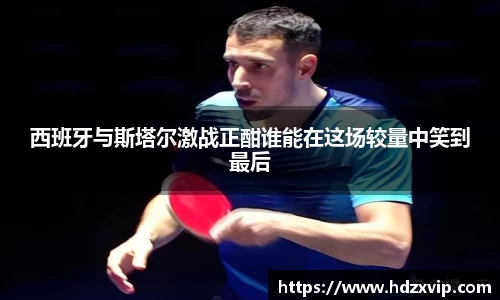 西班牙与斯塔尔激战正酣谁能在这场较量中笑到最后