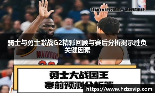 骑士与勇士激战G2精彩回顾与赛后分析揭示胜负关键因素