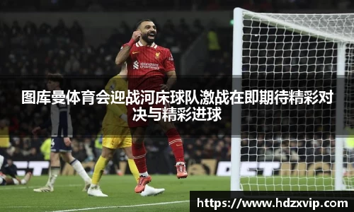 图库曼体育会迎战河床球队激战在即期待精彩对决与精彩进球